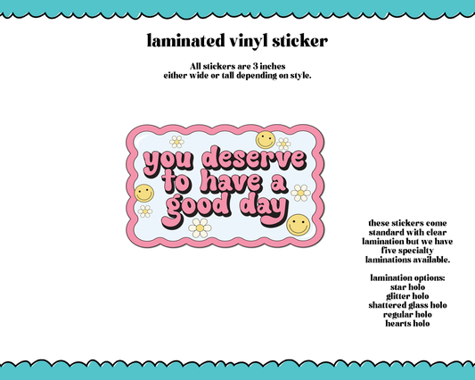 Laminated Vinyl Large Diecut Stickers- You Deserve to Have a Good Day