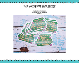 Waterproof Vinyl Large Diecut Stickers -You Don't Deserve All the Mean Things You Say to Yourself